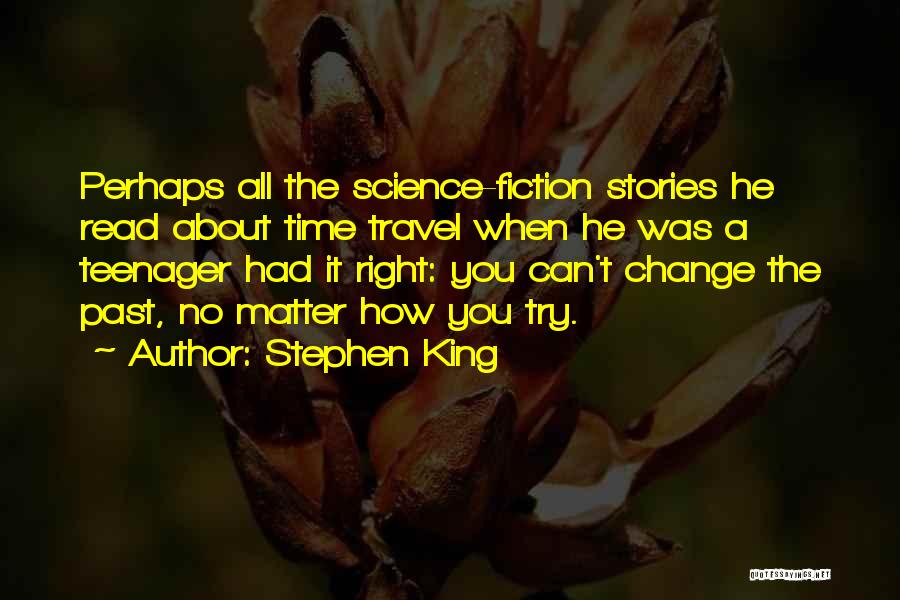 Stephen King Quotes: Perhaps All The Science-fiction Stories He Read About Time Travel When He Was A Teenager Had It Right: You Can't