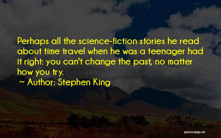 Stephen King Quotes: Perhaps All The Science-fiction Stories He Read About Time Travel When He Was A Teenager Had It Right: You Can't