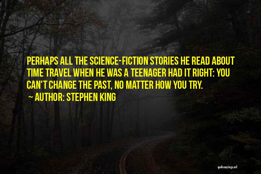 Stephen King Quotes: Perhaps All The Science-fiction Stories He Read About Time Travel When He Was A Teenager Had It Right: You Can't