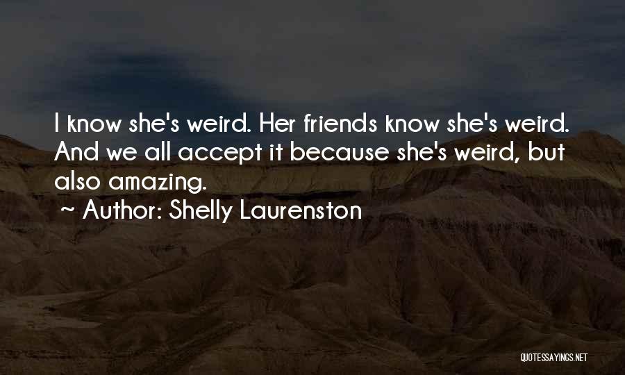 Shelly Laurenston Quotes: I Know She's Weird. Her Friends Know She's Weird. And We All Accept It Because She's Weird, But Also Amazing.