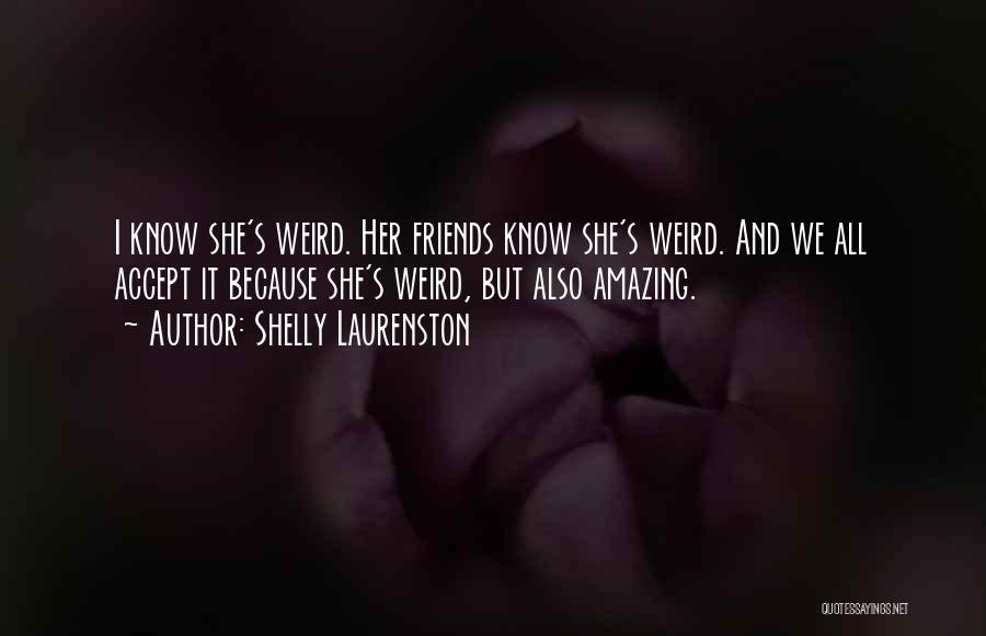 Shelly Laurenston Quotes: I Know She's Weird. Her Friends Know She's Weird. And We All Accept It Because She's Weird, But Also Amazing.