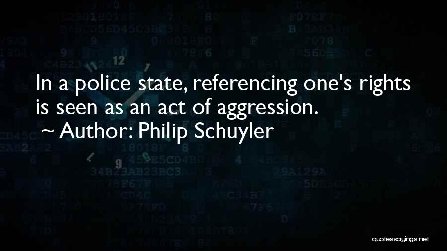 Philip Schuyler Quotes: In A Police State, Referencing One's Rights Is Seen As An Act Of Aggression.