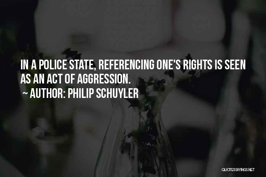 Philip Schuyler Quotes: In A Police State, Referencing One's Rights Is Seen As An Act Of Aggression.