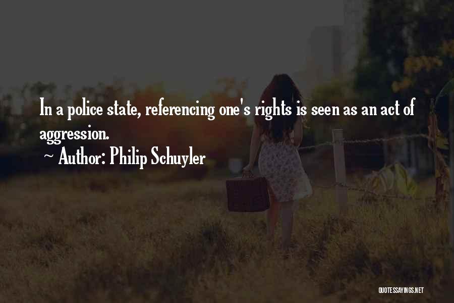 Philip Schuyler Quotes: In A Police State, Referencing One's Rights Is Seen As An Act Of Aggression.