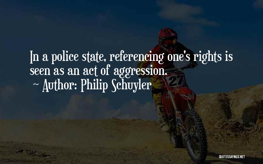 Philip Schuyler Quotes: In A Police State, Referencing One's Rights Is Seen As An Act Of Aggression.