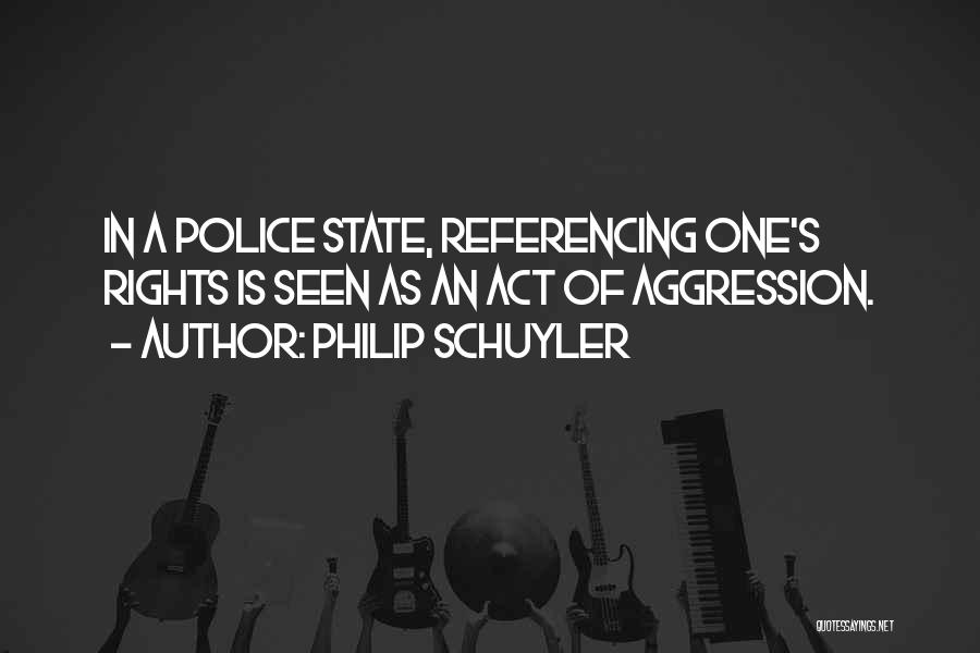 Philip Schuyler Quotes: In A Police State, Referencing One's Rights Is Seen As An Act Of Aggression.