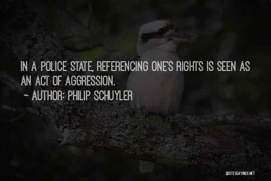 Philip Schuyler Quotes: In A Police State, Referencing One's Rights Is Seen As An Act Of Aggression.