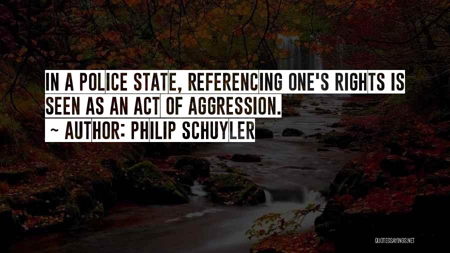 Philip Schuyler Quotes: In A Police State, Referencing One's Rights Is Seen As An Act Of Aggression.