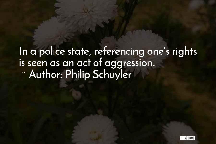Philip Schuyler Quotes: In A Police State, Referencing One's Rights Is Seen As An Act Of Aggression.