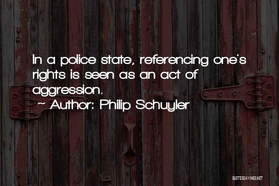 Philip Schuyler Quotes: In A Police State, Referencing One's Rights Is Seen As An Act Of Aggression.