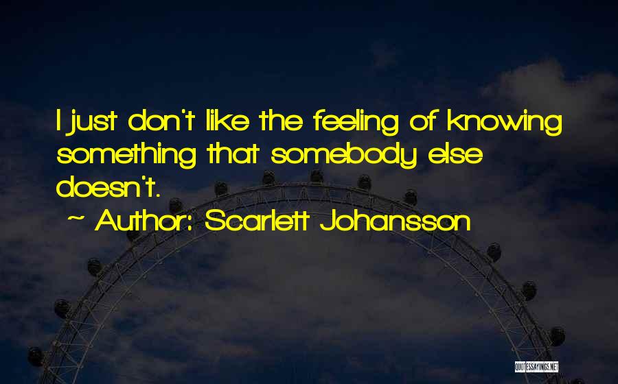 Scarlett Johansson Quotes: I Just Don't Like The Feeling Of Knowing Something That Somebody Else Doesn't.