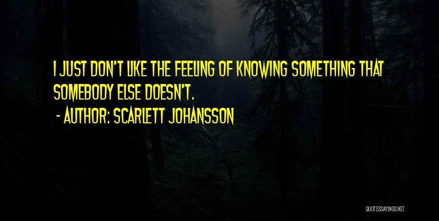 Scarlett Johansson Quotes: I Just Don't Like The Feeling Of Knowing Something That Somebody Else Doesn't.