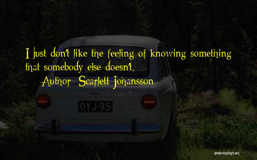 Scarlett Johansson Quotes: I Just Don't Like The Feeling Of Knowing Something That Somebody Else Doesn't.