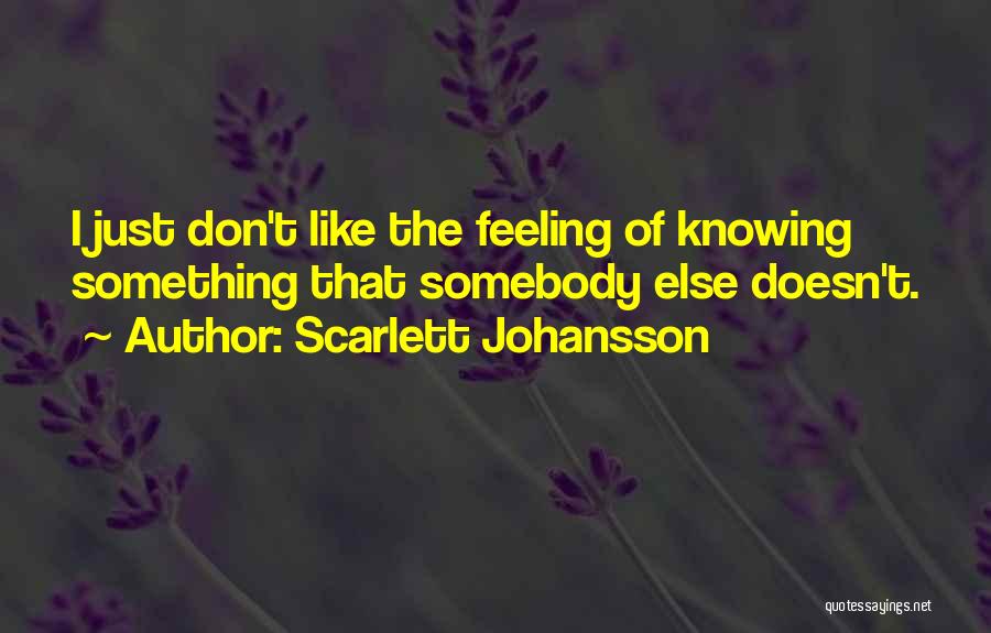 Scarlett Johansson Quotes: I Just Don't Like The Feeling Of Knowing Something That Somebody Else Doesn't.