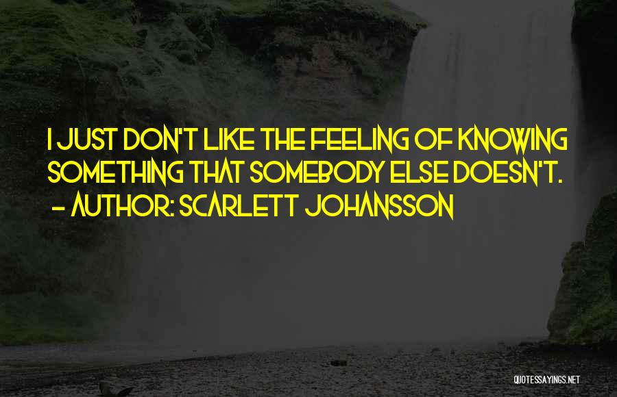 Scarlett Johansson Quotes: I Just Don't Like The Feeling Of Knowing Something That Somebody Else Doesn't.