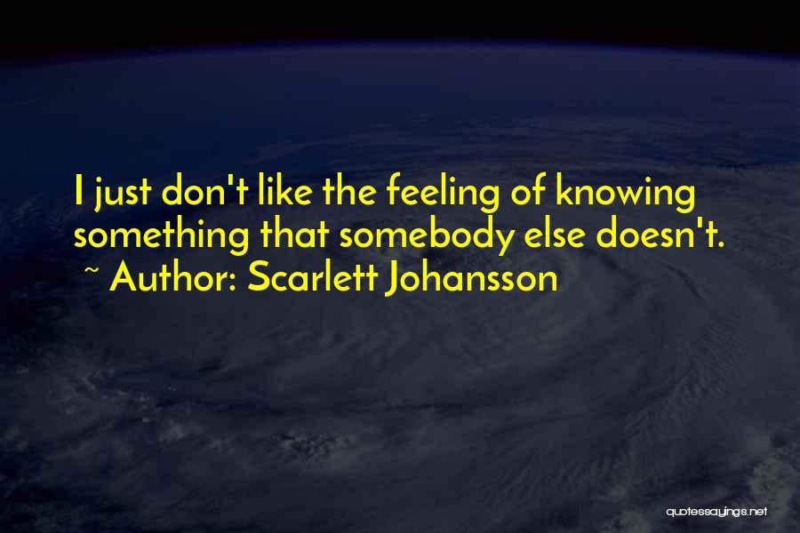 Scarlett Johansson Quotes: I Just Don't Like The Feeling Of Knowing Something That Somebody Else Doesn't.