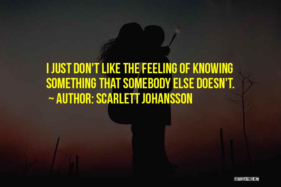Scarlett Johansson Quotes: I Just Don't Like The Feeling Of Knowing Something That Somebody Else Doesn't.