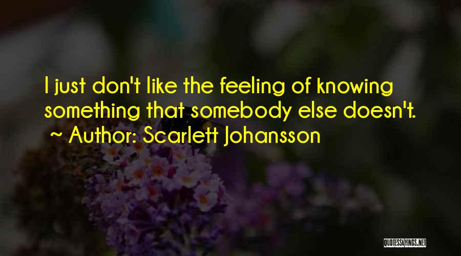 Scarlett Johansson Quotes: I Just Don't Like The Feeling Of Knowing Something That Somebody Else Doesn't.