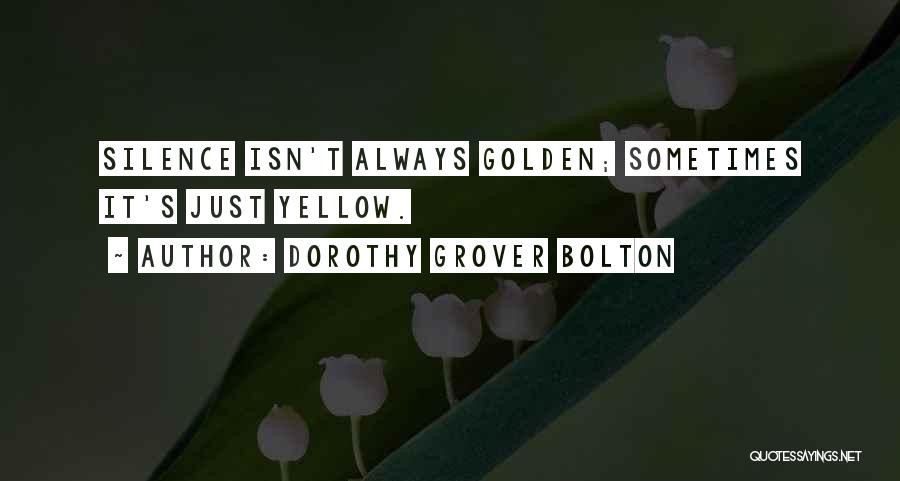 Dorothy Grover Bolton Quotes: Silence Isn't Always Golden; Sometimes It's Just Yellow.