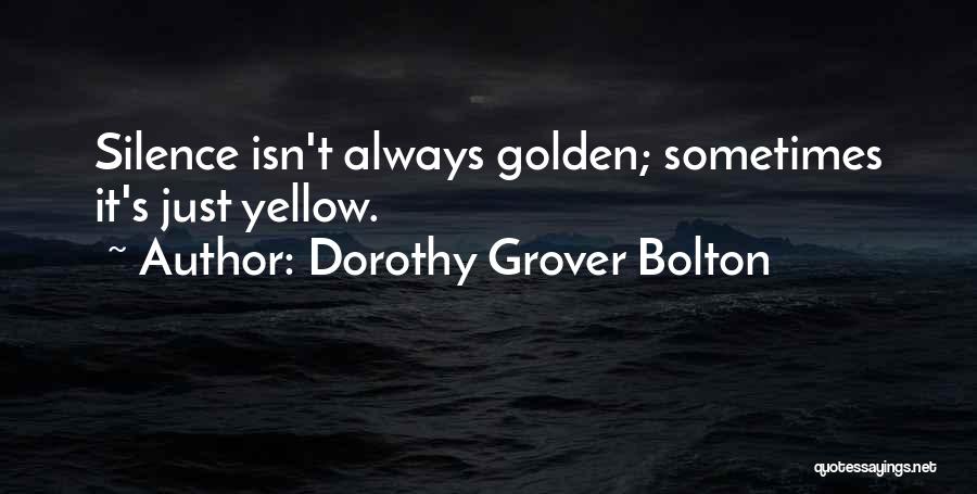 Dorothy Grover Bolton Quotes: Silence Isn't Always Golden; Sometimes It's Just Yellow.