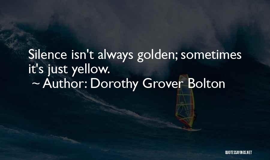 Dorothy Grover Bolton Quotes: Silence Isn't Always Golden; Sometimes It's Just Yellow.