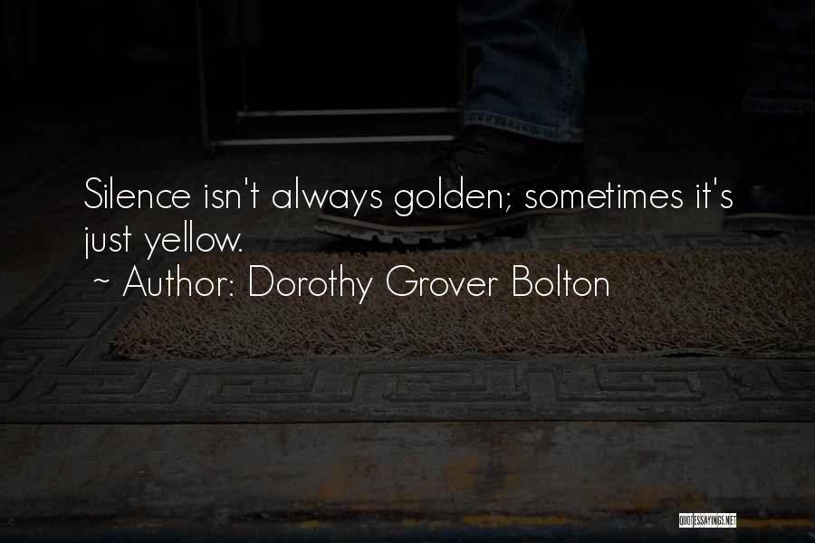 Dorothy Grover Bolton Quotes: Silence Isn't Always Golden; Sometimes It's Just Yellow.