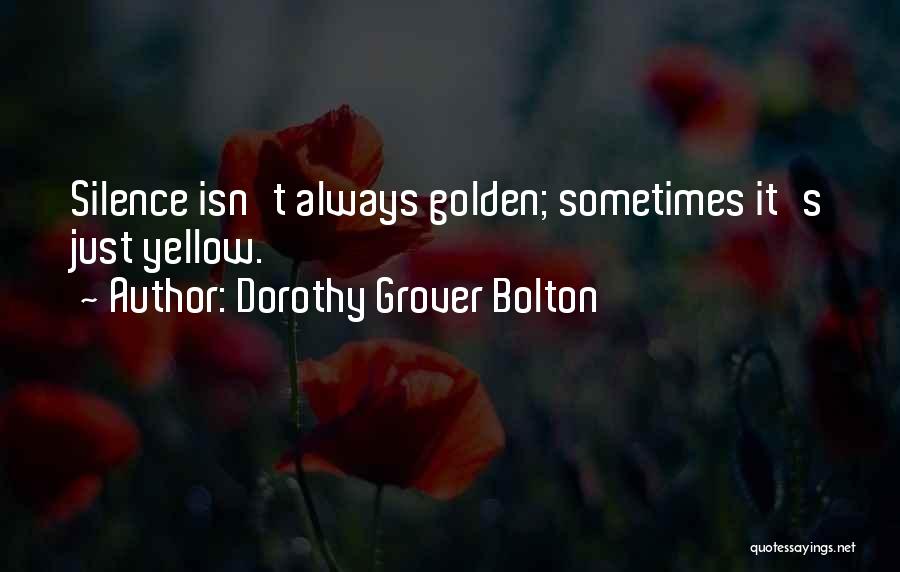 Dorothy Grover Bolton Quotes: Silence Isn't Always Golden; Sometimes It's Just Yellow.