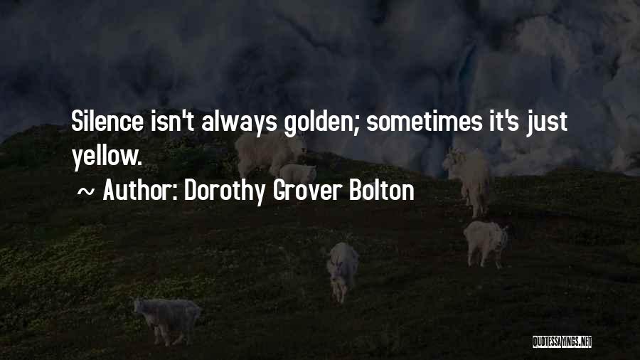 Dorothy Grover Bolton Quotes: Silence Isn't Always Golden; Sometimes It's Just Yellow.