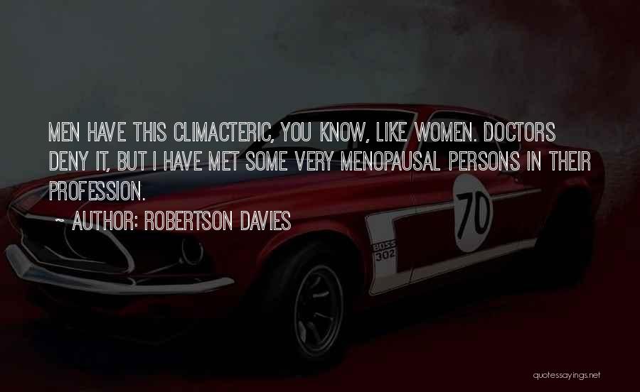 Robertson Davies Quotes: Men Have This Climacteric, You Know, Like Women. Doctors Deny It, But I Have Met Some Very Menopausal Persons In