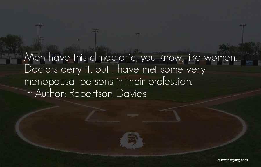 Robertson Davies Quotes: Men Have This Climacteric, You Know, Like Women. Doctors Deny It, But I Have Met Some Very Menopausal Persons In