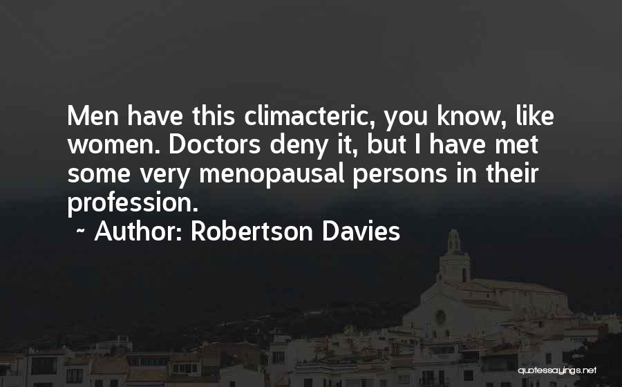Robertson Davies Quotes: Men Have This Climacteric, You Know, Like Women. Doctors Deny It, But I Have Met Some Very Menopausal Persons In