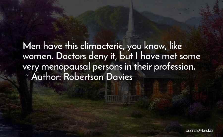 Robertson Davies Quotes: Men Have This Climacteric, You Know, Like Women. Doctors Deny It, But I Have Met Some Very Menopausal Persons In