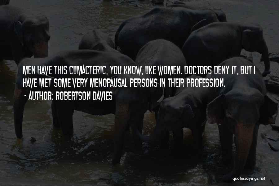 Robertson Davies Quotes: Men Have This Climacteric, You Know, Like Women. Doctors Deny It, But I Have Met Some Very Menopausal Persons In