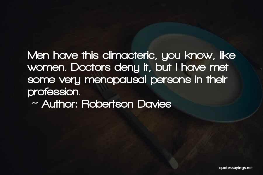 Robertson Davies Quotes: Men Have This Climacteric, You Know, Like Women. Doctors Deny It, But I Have Met Some Very Menopausal Persons In