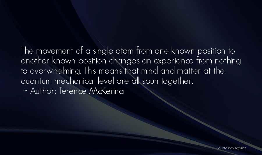 Terence McKenna Quotes: The Movement Of A Single Atom From One Known Position To Another Known Position Changes An Experience From Nothing To