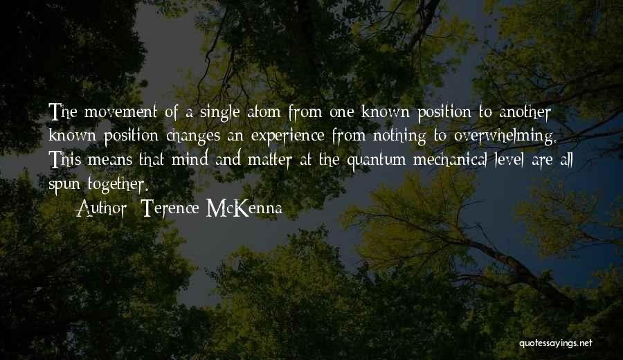 Terence McKenna Quotes: The Movement Of A Single Atom From One Known Position To Another Known Position Changes An Experience From Nothing To