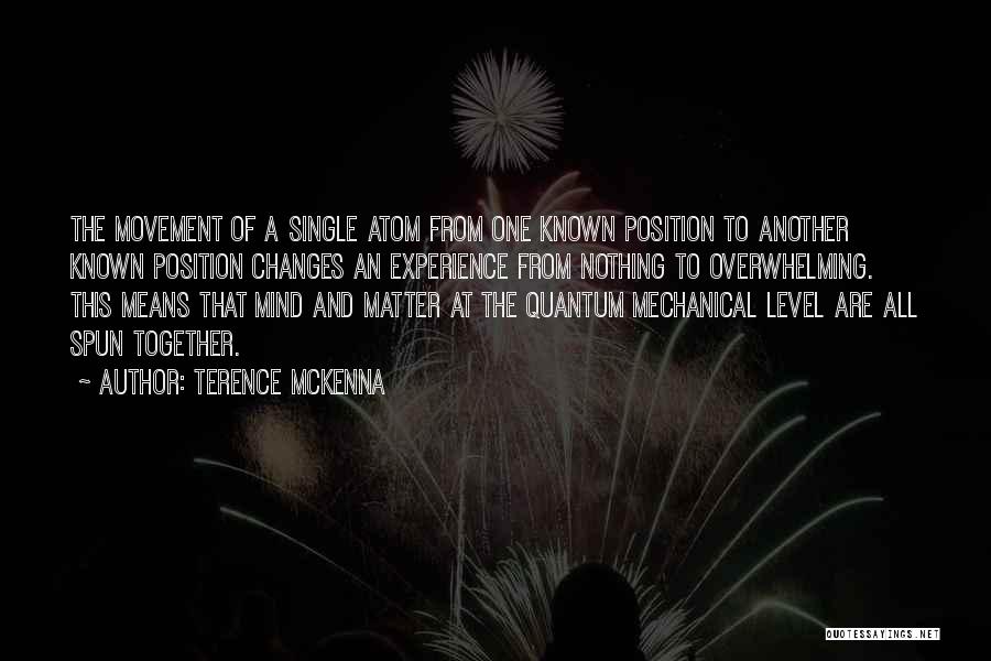 Terence McKenna Quotes: The Movement Of A Single Atom From One Known Position To Another Known Position Changes An Experience From Nothing To