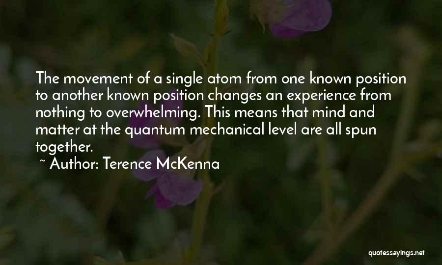 Terence McKenna Quotes: The Movement Of A Single Atom From One Known Position To Another Known Position Changes An Experience From Nothing To