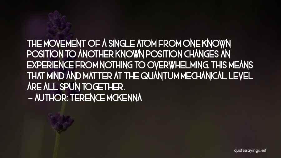 Terence McKenna Quotes: The Movement Of A Single Atom From One Known Position To Another Known Position Changes An Experience From Nothing To