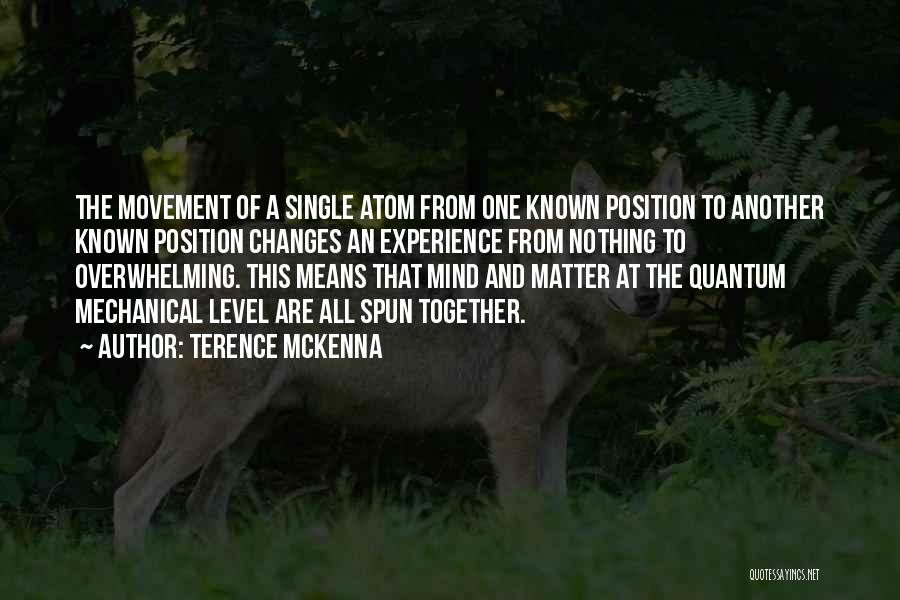 Terence McKenna Quotes: The Movement Of A Single Atom From One Known Position To Another Known Position Changes An Experience From Nothing To