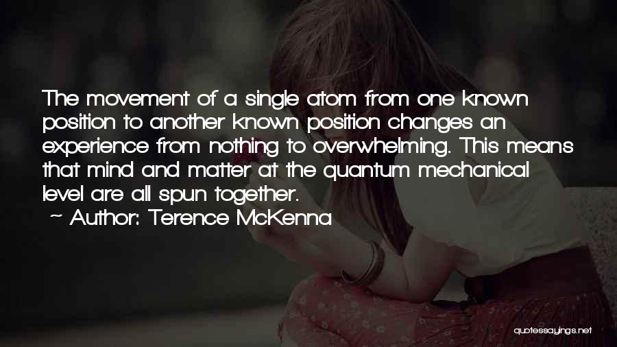 Terence McKenna Quotes: The Movement Of A Single Atom From One Known Position To Another Known Position Changes An Experience From Nothing To