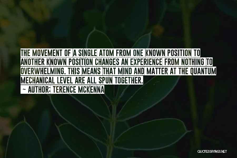 Terence McKenna Quotes: The Movement Of A Single Atom From One Known Position To Another Known Position Changes An Experience From Nothing To