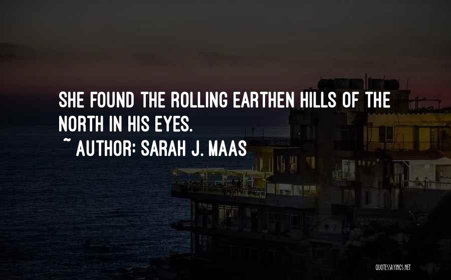 Sarah J. Maas Quotes: She Found The Rolling Earthen Hills Of The North In His Eyes.