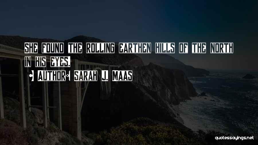 Sarah J. Maas Quotes: She Found The Rolling Earthen Hills Of The North In His Eyes.
