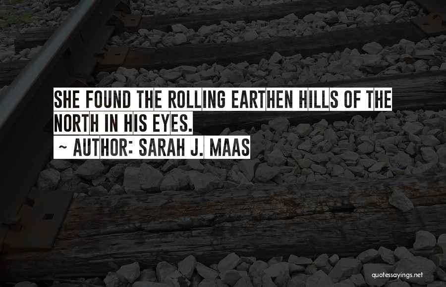 Sarah J. Maas Quotes: She Found The Rolling Earthen Hills Of The North In His Eyes.