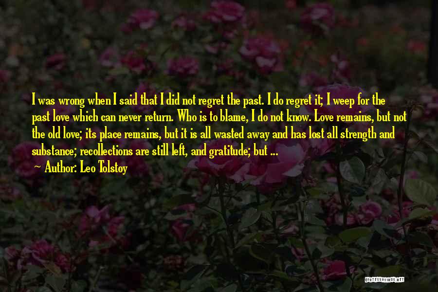 Leo Tolstoy Quotes: I Was Wrong When I Said That I Did Not Regret The Past. I Do Regret It; I Weep For