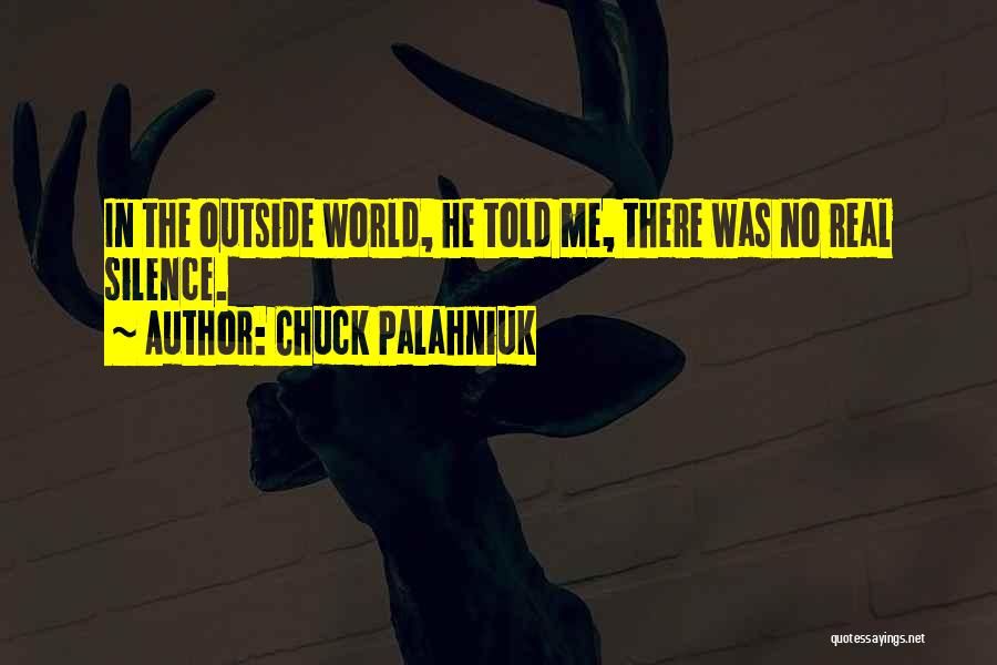 Chuck Palahniuk Quotes: In The Outside World, He Told Me, There Was No Real Silence.