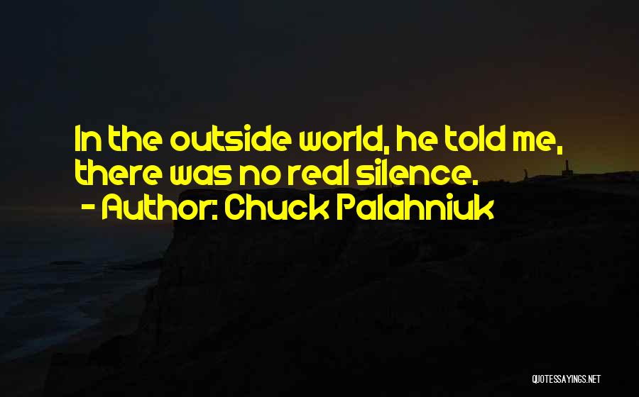 Chuck Palahniuk Quotes: In The Outside World, He Told Me, There Was No Real Silence.