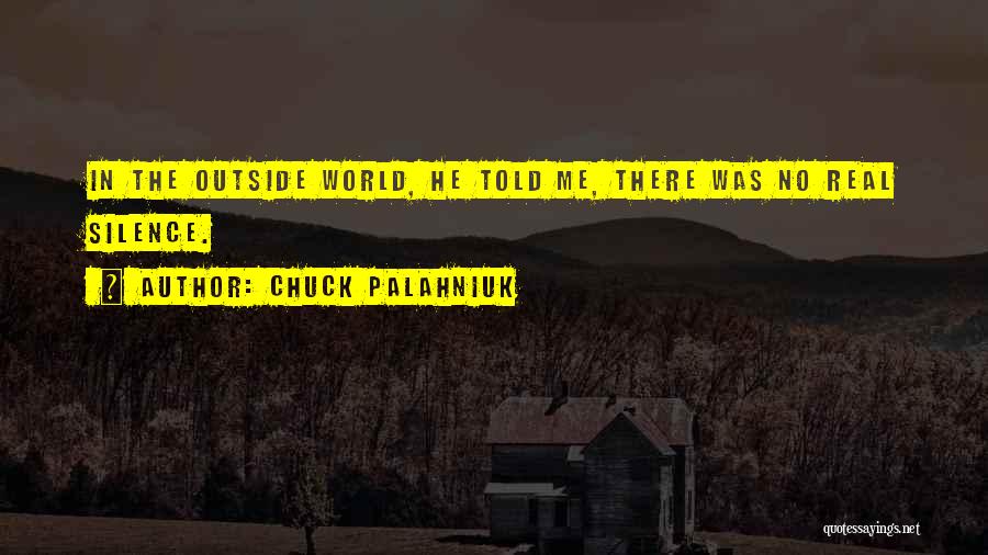 Chuck Palahniuk Quotes: In The Outside World, He Told Me, There Was No Real Silence.