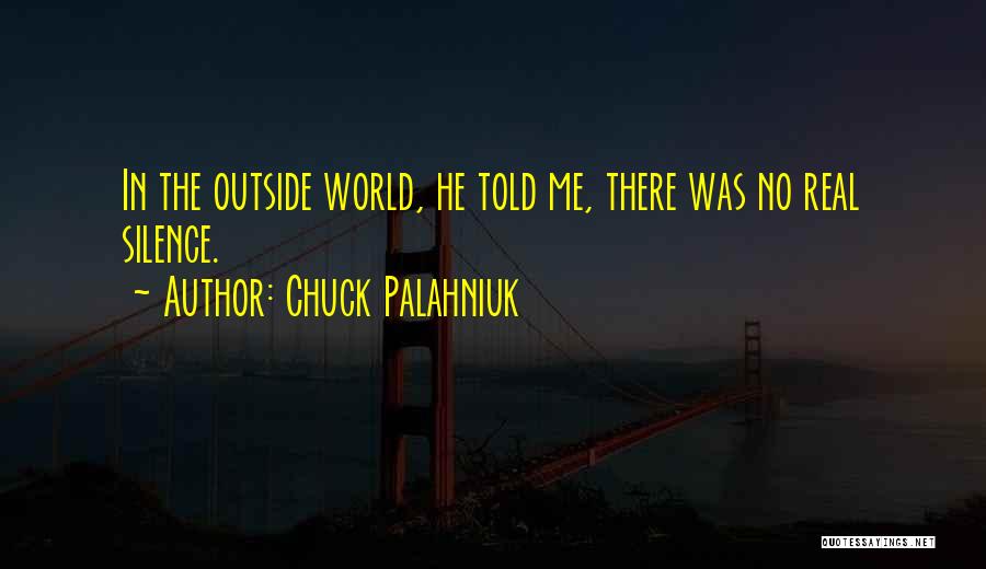 Chuck Palahniuk Quotes: In The Outside World, He Told Me, There Was No Real Silence.